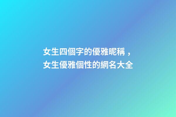 女生四個字的優雅昵稱，女生優雅個性的網名大全